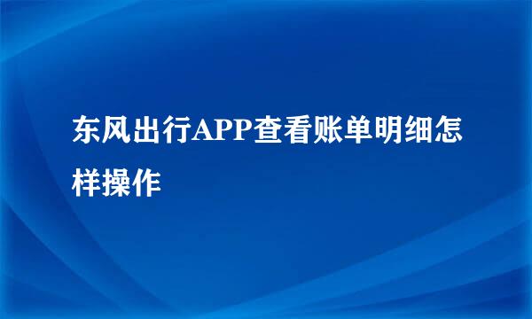 东风出行APP查看账单明细怎样操作