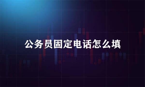 公务员固定电话怎么填