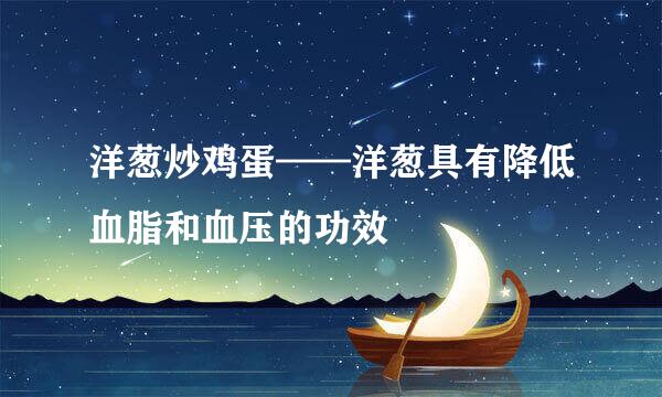 洋葱炒鸡蛋——洋葱具有降低血脂和血压的功效