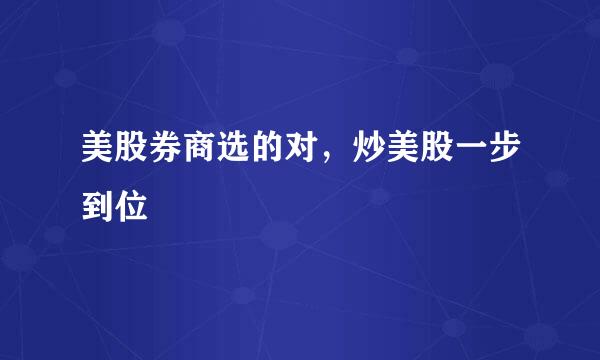 美股券商选的对，炒美股一步到位
