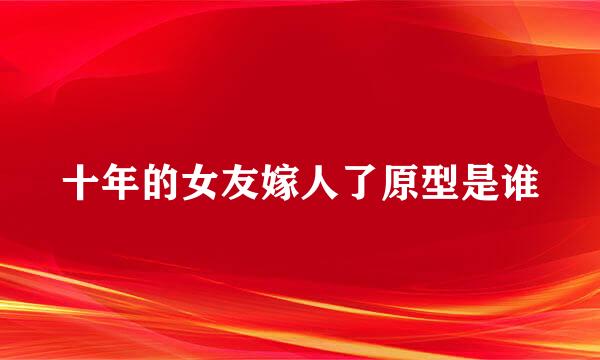 十年的女友嫁人了原型是谁