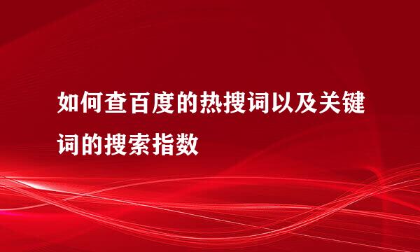 如何查百度的热搜词以及关键词的搜索指数