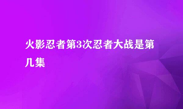 火影忍者第3次忍者大战是第几集