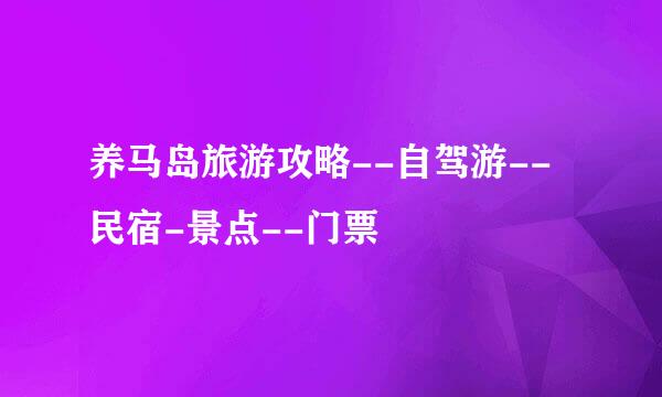 养马岛旅游攻略--自驾游--民宿-景点--门票