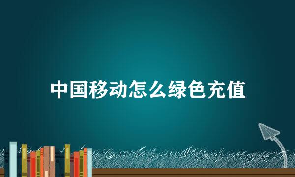 中国移动怎么绿色充值