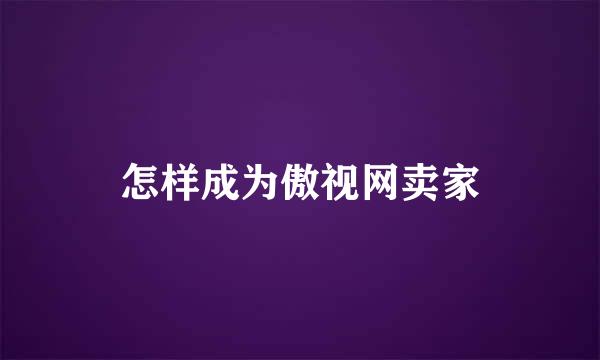 怎样成为傲视网卖家