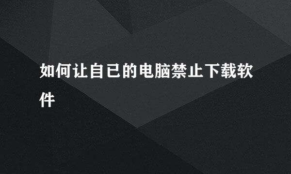 如何让自已的电脑禁止下载软件