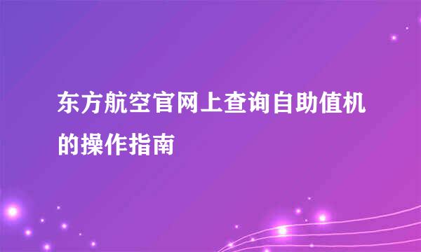 东方航空官网上查询自助值机的操作指南