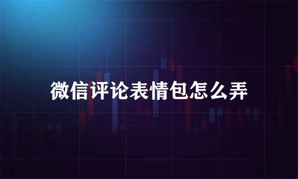 微信评论表情包怎么弄