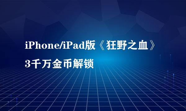 iPhone/iPad版《狂野之血》3千万金币解锁