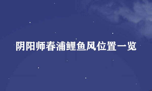 阴阳师春浦鲤鱼风位置一览