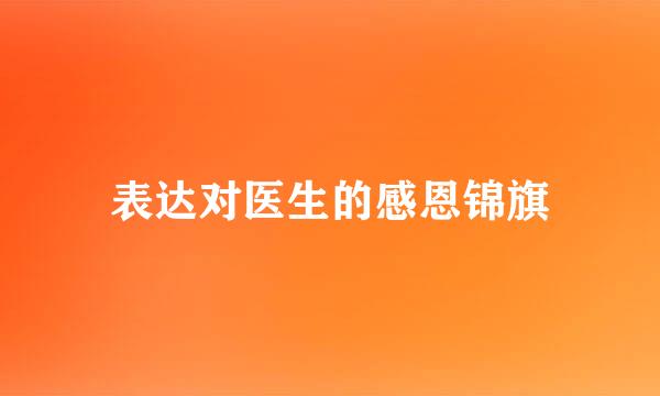 表达对医生的感恩锦旗