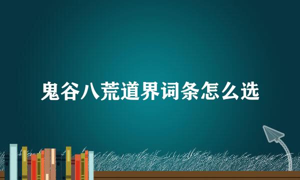 鬼谷八荒道界词条怎么选