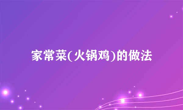家常菜(火锅鸡)的做法