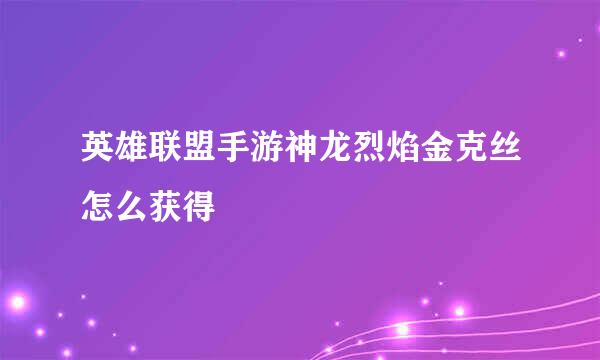 英雄联盟手游神龙烈焰金克丝怎么获得