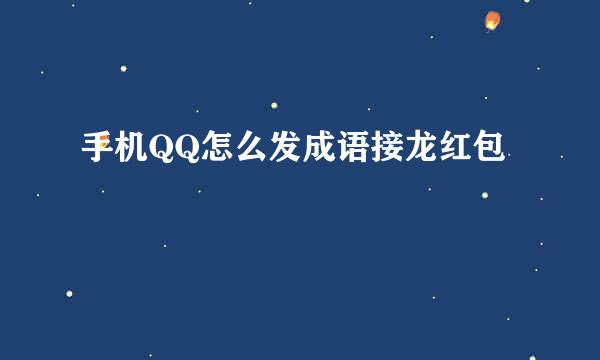 手机QQ怎么发成语接龙红包
