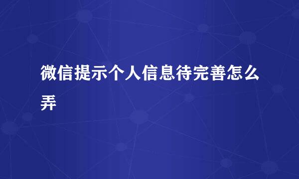 微信提示个人信息待完善怎么弄