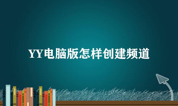 YY电脑版怎样创建频道