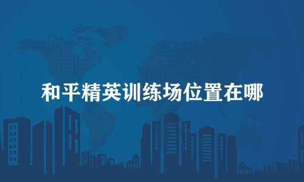 和平精英训练场位置在哪