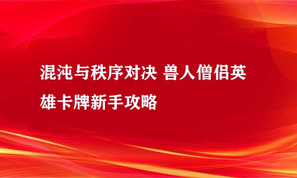 混沌与秩序对决 兽人僧侣英雄卡牌新手攻略