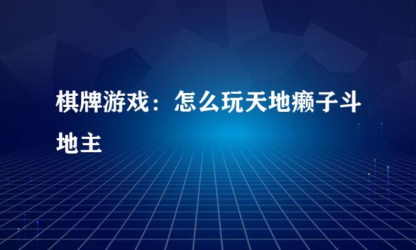 棋牌游戏：怎么玩天地癞子斗地主