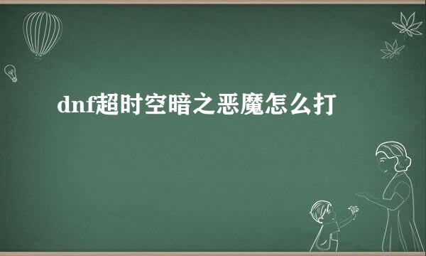 dnf超时空暗之恶魔怎么打