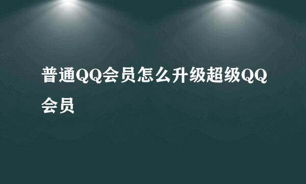 普通QQ会员怎么升级超级QQ会员