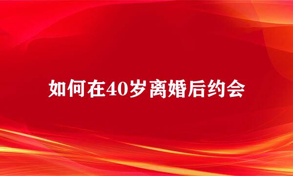 如何在40岁离婚后约会