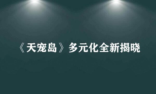 《天宠岛》多元化全新揭晓