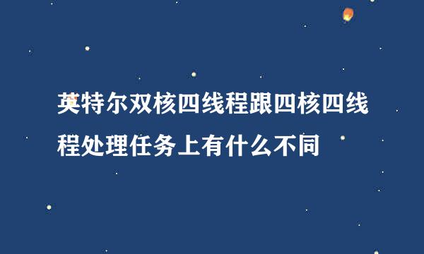 英特尔双核四线程跟四核四线程处理任务上有什么不同