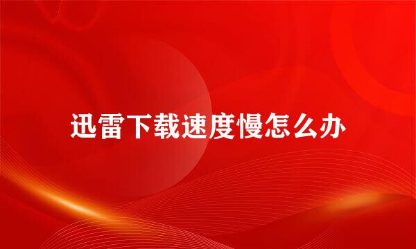 迅雷下载速度慢怎么办