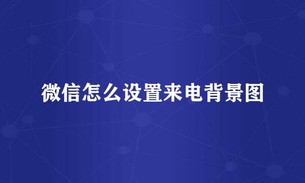微信怎么设置来电背景图