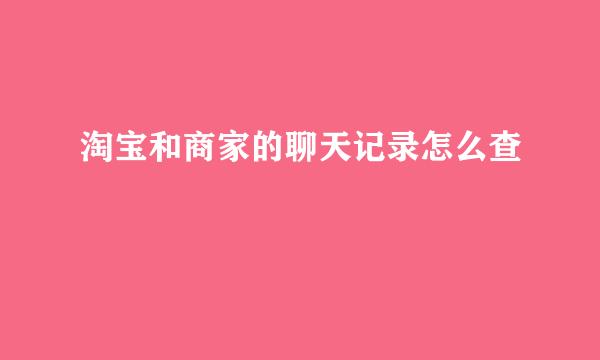 淘宝和商家的聊天记录怎么查