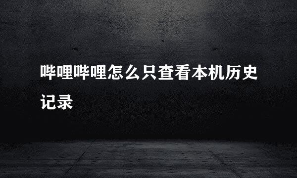 哔哩哔哩怎么只查看本机历史记录