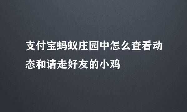 支付宝蚂蚁庄园中怎么查看动态和请走好友的小鸡