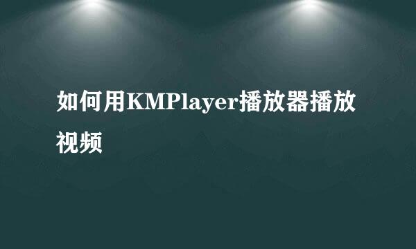如何用KMPlayer播放器播放视频