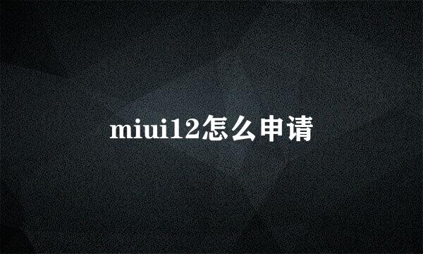 miui12怎么申请