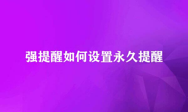 强提醒如何设置永久提醒