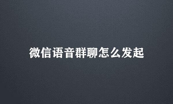 微信语音群聊怎么发起