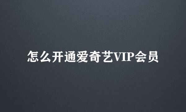 怎么开通爱奇艺VIP会员