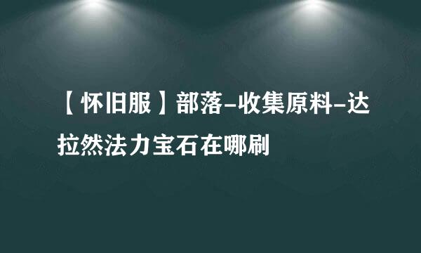 【怀旧服】部落-收集原料-达拉然法力宝石在哪刷