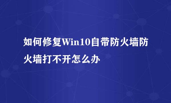 如何修复Win10自带防火墙防火墙打不开怎么办