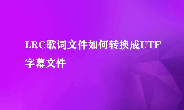 LRC歌词文件如何转换成UTF字幕文件