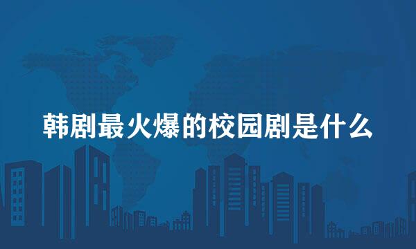 韩剧最火爆的校园剧是什么