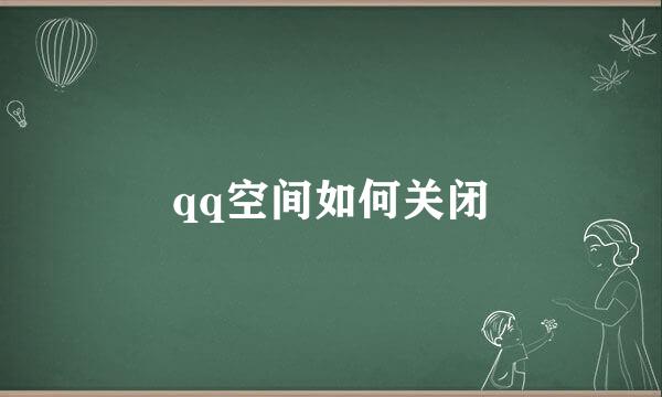 qq空间如何关闭