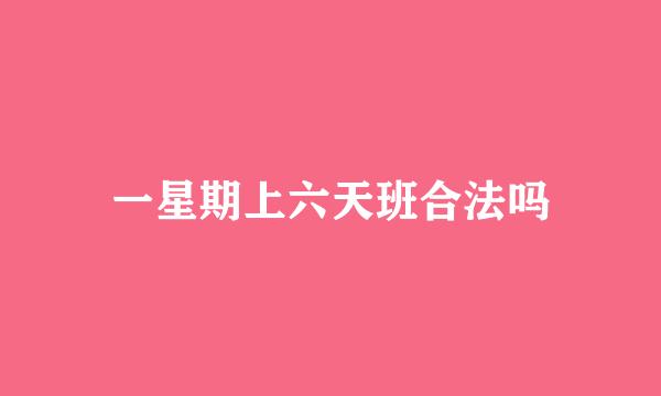 一星期上六天班合法吗