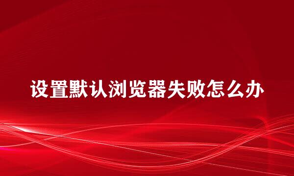 设置默认浏览器失败怎么办