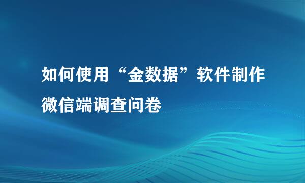 如何使用“金数据”软件制作微信端调查问卷