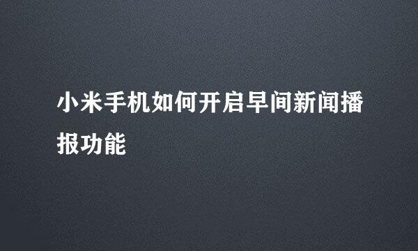 小米手机如何开启早间新闻播报功能