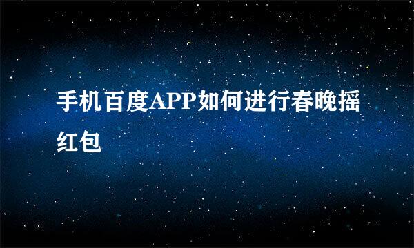 手机百度APP如何进行春晚摇红包